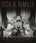 Cecilia de Mille Presley et Mark A. Vieira - Cecil B. DeMille - The Art of the Hollywood Epic.