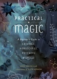 Nikki Van De Car - Practical Magic - A Beginner's Guide to Crystals, Horoscopes, Psychics, and Spells.