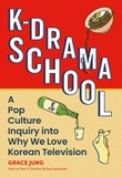 Grace Jung - K-Drama School - A Pop Culture Inquiry into Why We Love Korean Television.