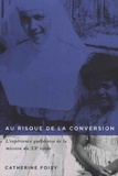Catherine Foisy - Au risque de la conversion - L'expérience québécoise de la mission au XXe siècle (1945-1980).