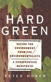 Peter W Huber - Hard Green - Saving The Environment From The Environmentalists: A Conservative Manifesto.