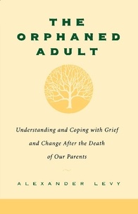 Alexander Levy - The Orphaned Adult - Understanding And Coping With Grief And Change After The Death Of Our Parents.