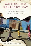 Farnaz Fassihi - Waiting for an Ordinary Day - The Unraveling of Life in Iraq.