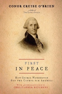Conor Cruise O'Brien et Christopher Hitchens - First in Peace - How George Washington Set the Course for America.