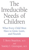 T. Berry Brazelton et Stanley I. Greenspan - The Irreducible Needs Of Children - What Every Child Must Have To Grow, Learn, And Flourish.