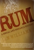 Ian Williams - Rum - A Social and Sociable History of the Real Spirit of 1776.