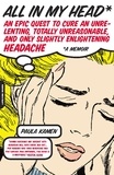 Paula Kamen - All in My Head - An Epic Quest to Cure an Unrelenting, Totally Unreasonable, and Only Slightly Enlightening Headache.