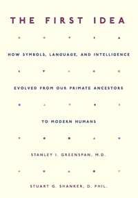 Stanley I. Greenspan et Stuart Shanker - The First Idea - How Symbols, Language, and Intelligence Evolved from Our Primate Ancestors to Modern Humans.