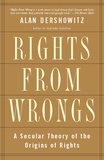 Alan m. Dershowitz - Rights from Wrongs - A Secular Theory of the Origins of Rights.