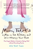 Ellie Slott Fisher - Mom, There's a Man in the Kitchen and He's Wearing Your Robe - The Single Mom's Guide to Dating Well Without Parenting Poorly.