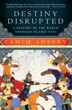 Tamim Ansary - Destiny Disrupted - A History of the World Through Islamic Eyes.