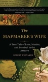 Robert Whitaker - The Mapmaker's Wife - A True Tale Of Love, Murder, And Survival In The Amazon.