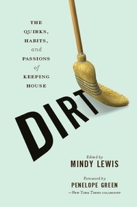 Mindy Lewis - DIRT - The Quirks, Habits, and Passions of Keeping House.