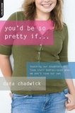 Dara Chadwick - You'd Be So Pretty If . . . - Teaching Our Daughters to Love Their Bodies--Even When We Don't Love Our Own.