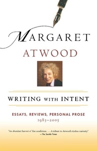 Margaret Atwood - Writing with Intent - Essays, Reviews, Personal Prose: 1983-2005.