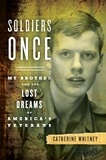 Catherine Whitney - Soldiers Once - My Brother and the Lost Dreams of America's Veterans.