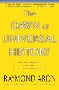 Raymond Aron - The Dawn Of Universal History - Selected Essays From A Witness To The Twentieth Century.