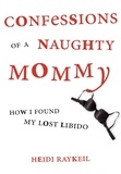 Heidi Raykeil - Confessions of a Naughty Mommy - How I Found My Lost Libido.