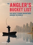 John Bailey - The Angler's Bucket List - 500 Great Fishing Adventures around the World. Rivers. Lakes. Shores. Deep sea.