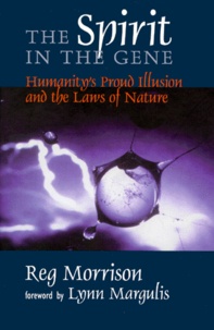 Reg Morrison et Lynn Margulis - The Spirit In The Gene. Humanity'S Proud Illusion And The Laws Of Nature.