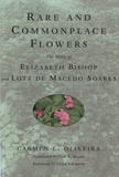 Carmen L Oliveira - Rare and Commonplace Flowers - The Story of Elizabeth Bishop and Lota de Macedo Soares.