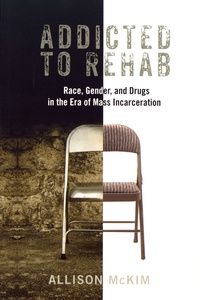 Allison McKim - Addicted to Rehab - Race, Gender, and Drugs in the Era of Mass Incarceration.