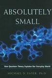 Michael D. Fayer - Absolutely Small - How Quantum Theory Explains Our Everyday World.