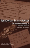 Jennifer Trahan - Ten Dollars in My Pocket - The American Education of a Holocaust Survivor- A Memoir in Documents.