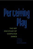 Torill elvira Mortensen - Perceiving Play - The Art and Study of Computer Games.