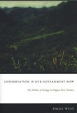 Paige West - Conservation Is Our Government Now - The Politics of Ecology in Papua New Guinea.
