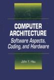 John-Y Hsu - Computer Architecture. Software Aspects, Coding, And Hardware.