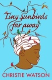 Christie Watson - Tiny Sunbirds Far Away - From the author of The Courage to Care and The Language of Kindness, winner of Costa First Novel Award.