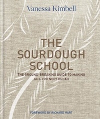 Vanessa Kimbell - The Sourdough School - The ground-breaking guide to making gut-friendly bread.