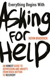 Kevin Braddock - Everything Begins with Asking for Help - An honest guide to depression and anxiety, from rock bottom to recovery.