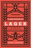 Mark Dredge - A Brief History of Lager - 500 Years of the World's Favourite Beer.
