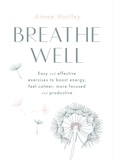 Aimee Hartley - Breathe Well - Easy and effective exercises to boost energy, feel calmer, more focused and productive.