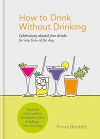 Fiona Beckett - How to Drink Without Drinking - Celebratory alcohol-free drinks for any time of the day.