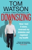 Tom Watson - Downsizing - How I lost 8 stone, reversed my diabetes and regained my health – THE SUNDAY TIMES BESTSELLER.