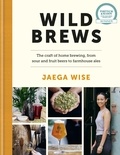 Jaega Wise - Wild Brews - The craft of home brewing, from sour and fruit beers to farmhouse ales: WINNER OF THE FORTNUM &amp; MASON DEBUT DRINK BOOK AWARD.