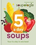 Stephen Argent et Anastasia Argent - Soupologie 5 a day Soups - Your 5 a day in one bowl.