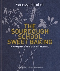 Vanessa Kimbell - The Sourdough School: Sweet Baking - Nourishing the gut &amp; the mind: Foreword by Tim Spector.
