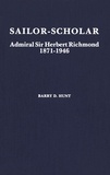 Barry D. Hunt - Sailor-Scholar - Admiral Sir Herbert Richmond 1871-1946.
