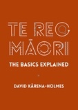David Kārena-Holmes - Te Reo Māori: The Basics Explained.