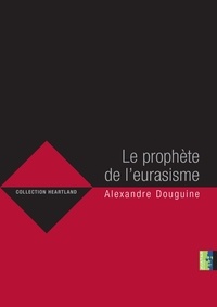 Alexandre Douguine - Le prophète de l'eurasisme.