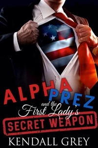  Kendall Grey - Alpha Prez and the First Lady's Secret Weapon.