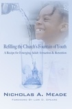  Nicholas A. Meade - Refilling the Church's Fountain of Youth - A Recipe for Emerging Adult Attraction &amp; Retention.