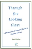  Paul MacRae - Through the Looking Glass: A Citizen's Do-It-Yourself Guide to Climate Science.