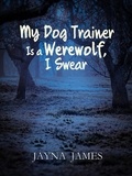  Jayna James - My Dog Trainer is a Werewolf, I Swear.