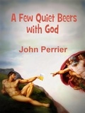  John Perrier - A Few Quiet Beers with God.