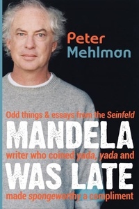  Peter Mehlman - Mandela Was Late: Odd Things &amp; Essays From the Seinfeld Writer Who Coined Yada, Yada and Made Spongeworthy a Compliment.